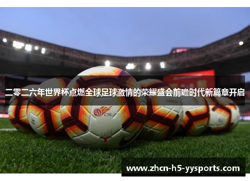 二零二六年世界杯点燃全球足球激情的荣耀盛会前瞻时代新篇章开启 二零二六年世界杯点燃全球足球激情的荣耀盛会前瞻时代新篇章开启