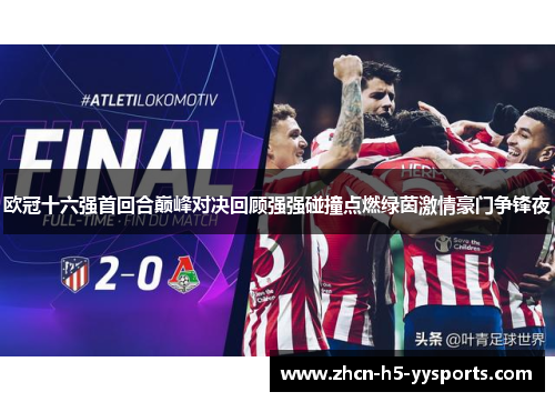 欧冠十六强首回合巅峰对决回顾强强碰撞点燃绿茵激情豪门争锋夜