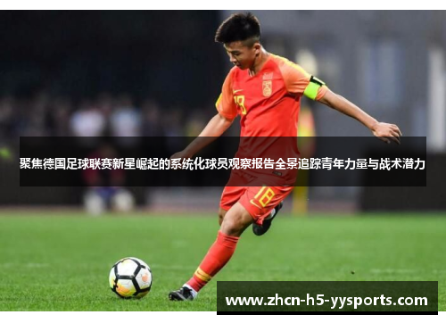 聚焦德国足球联赛新星崛起的系统化球员观察报告全景追踪青年力量与战术潜力