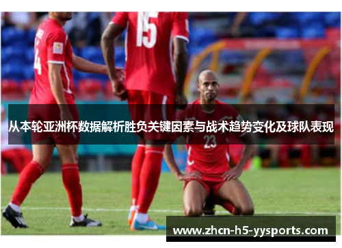 从本轮亚洲杯数据解析胜负关键因素与战术趋势变化及球队表现