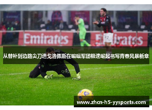 从替补到边路尖刀迭戈洛佩斯在蝙蝠军团极速崛起书写青春风暴新章