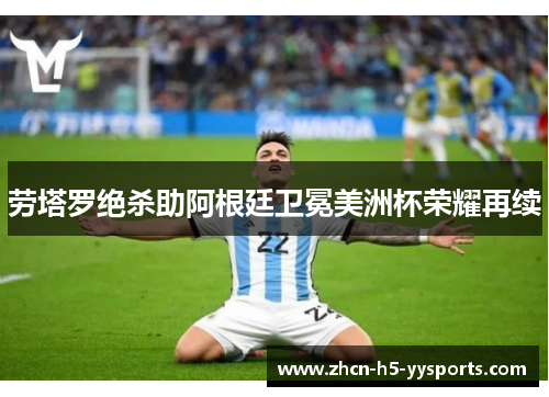 劳塔罗绝杀助阿根廷卫冕美洲杯荣耀再续