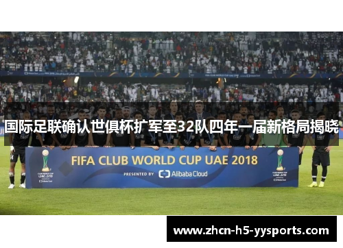 国际足联确认世俱杯扩军至32队四年一届新格局揭晓 国际足联确认世俱杯扩军至32队四年一届新格局揭晓