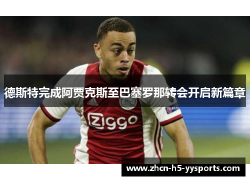 德斯特完成阿贾克斯至巴塞罗那转会开启新篇章