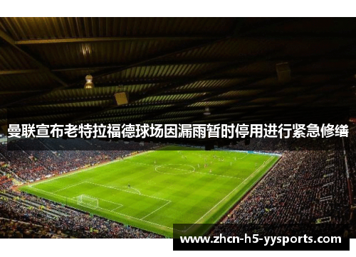 曼联宣布老特拉福德球场因漏雨暂时停用进行紧急修缮