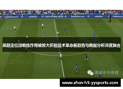 英超定位球教练作用被放大折射战术革命新趋势与数据分析深度融合