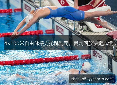 4×100米自由泳接力抢跳判罚,裁判回放决定成绩 4×100米自由泳接力抢跳判罚,裁判回放决定成绩